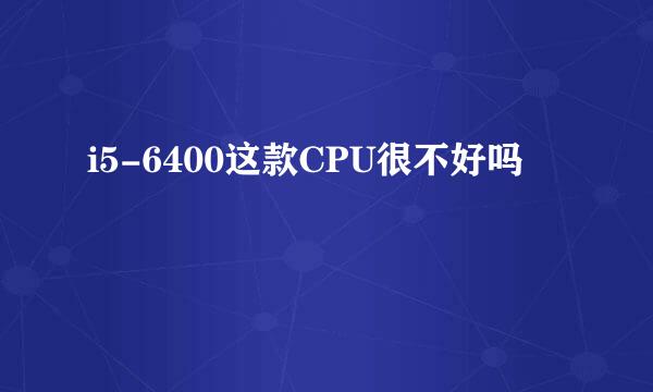 i5-6400这款CPU很不好吗