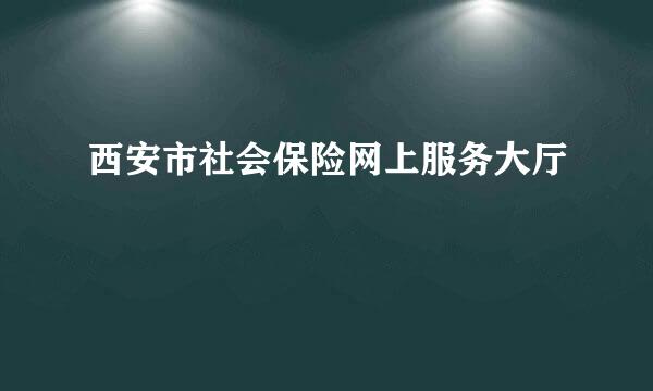 西安市社会保险网上服务大厅