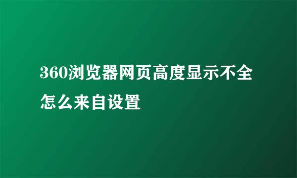 360浏览器网页高度显示不全怎么来自设置