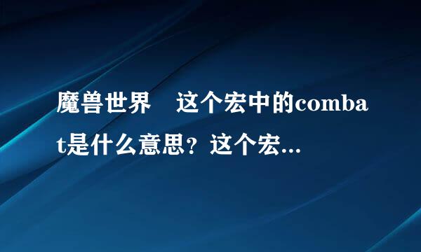 魔兽世界 这个宏中的combat是什么意思？这个宏有什么作用吗？