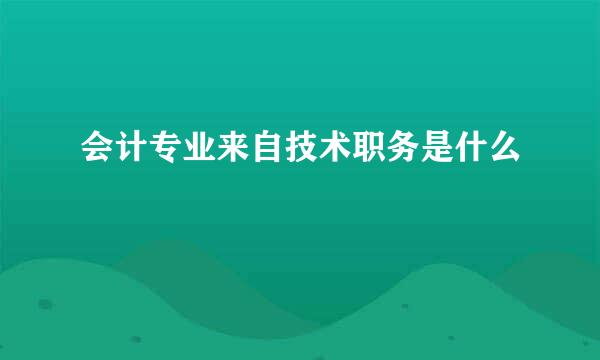 会计专业来自技术职务是什么