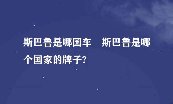 斯巴鲁是哪国车 斯巴鲁是哪个国家的牌子?