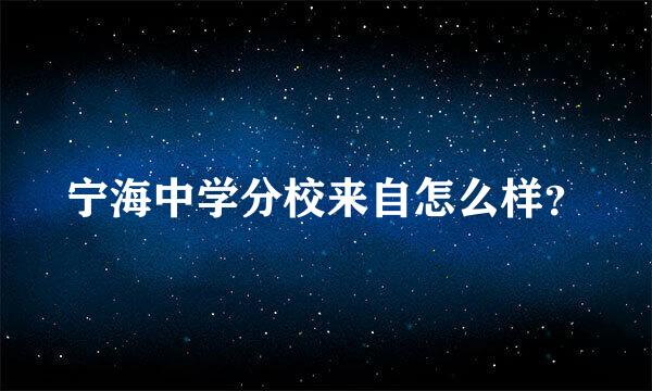 宁海中学分校来自怎么样？