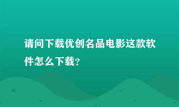 请问下载优创名品电影这款软件怎么下载？