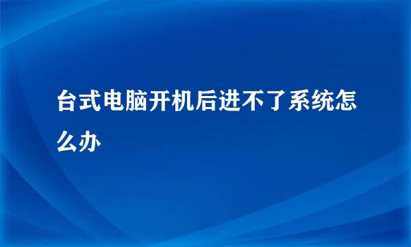 台式电脑开机后进不了系统怎么办