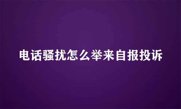 电话骚扰怎么举来自报投诉