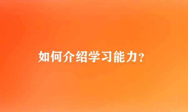 如何介绍学习能力？