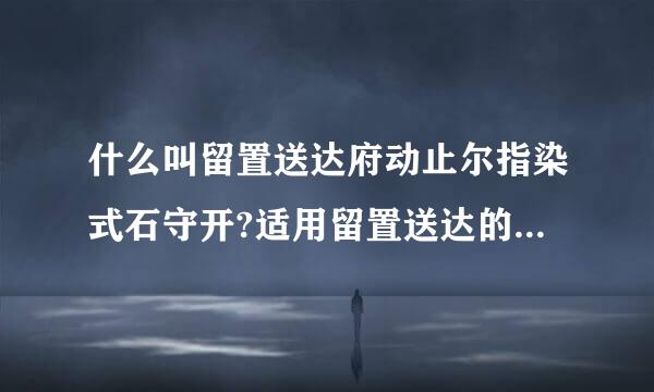 什么叫留置送达府动止尔指染式石守开?适用留置送达的条件是什么