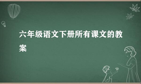 六年级语文下册所有课文的教案