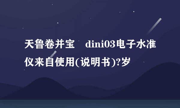 天鲁卷并宝 dini03电子水准仪来自使用(说明书)?岁