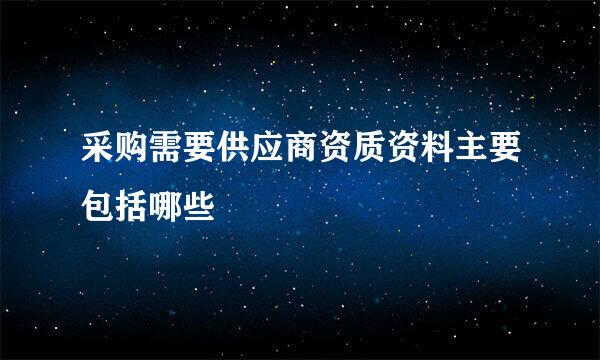 采购需要供应商资质资料主要包括哪些