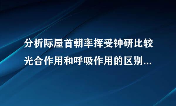 分析际屋首朝率挥受钟研比较光合作用和呼吸作用的区别与联系。