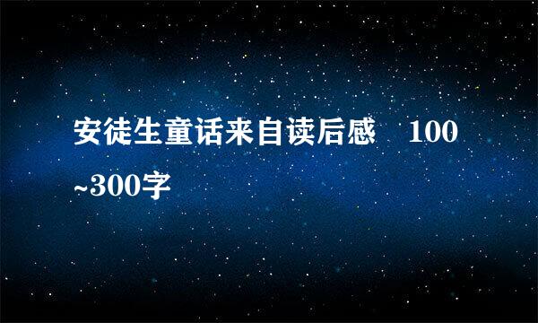 安徒生童话来自读后感 100~300字