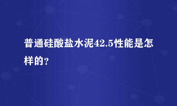 普通硅酸盐水泥42.5性能是怎样的？