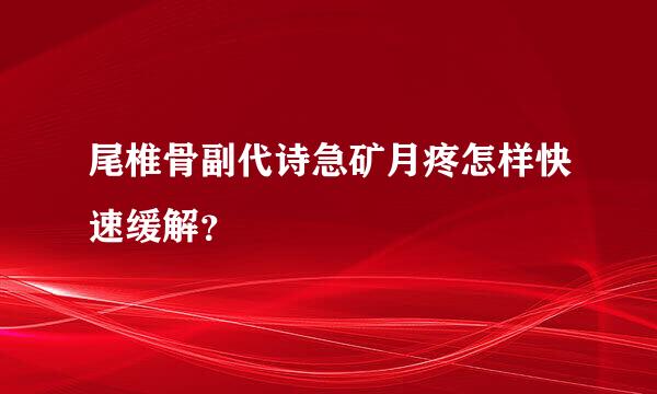 尾椎骨副代诗急矿月疼怎样快速缓解？