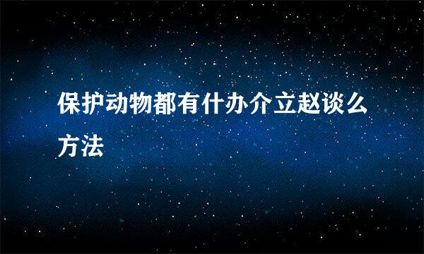 保护动物都有什办介立赵谈么方法