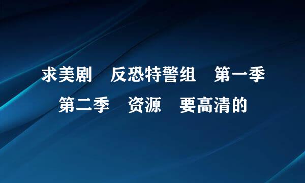 求美剧 反恐特警组 第一季 第二季 资源 要高清的