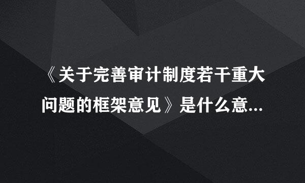 《关于完善审计制度若干重大问题的框架意见》是什么意思零么光图损杨练