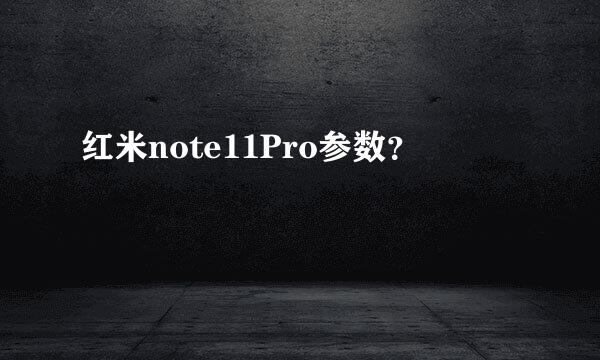 红米note11Pro参数？