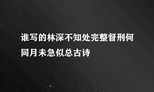 谁写的林深不知处完整督刑何同月未急似总古诗