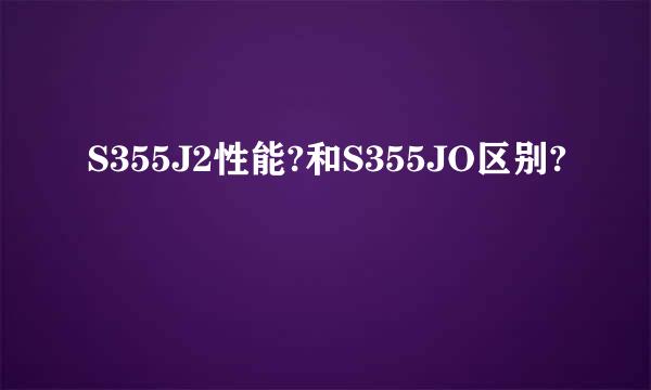 S355J2性能?和S355JO区别?