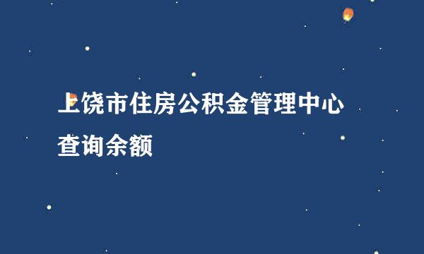 上饶市住房公积金管理中心 查询余额