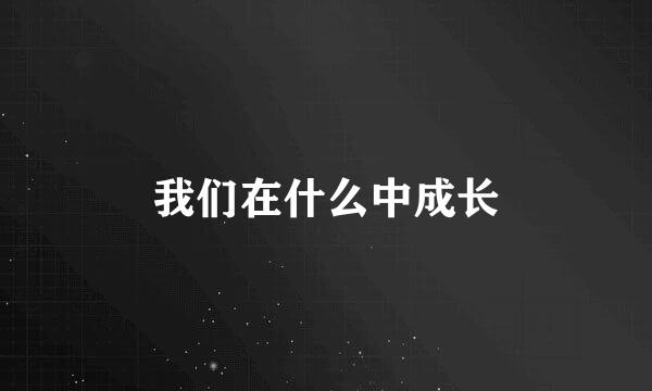 我们在什么中成长