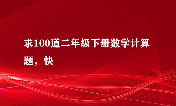 求100道二年级下册数学计算题，快