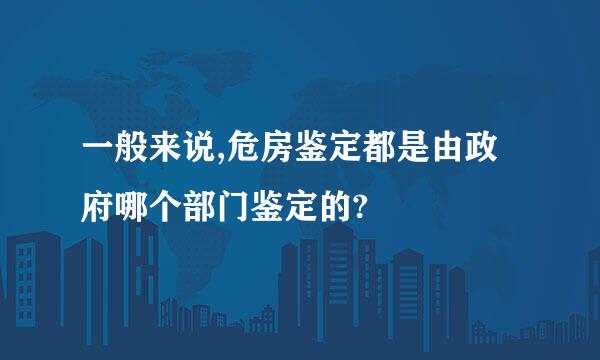 一般来说,危房鉴定都是由政府哪个部门鉴定的?