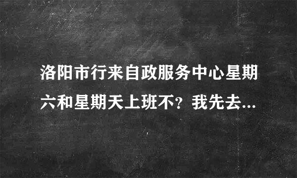 洛阳市行来自政服务中心星期六和星期天上班不？我先去办人事代理，应该是社保局窗口。