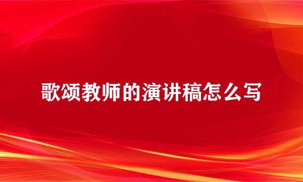 歌颂教师的演讲稿怎么写