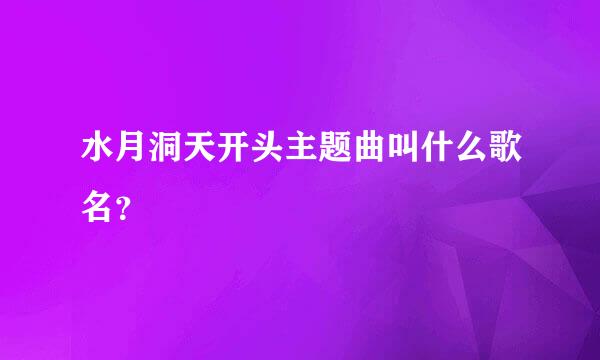 水月洞天开头主题曲叫什么歌名？