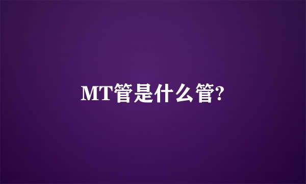 MT管是什么管?