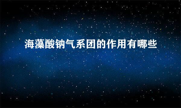 海藻酸钠气系团的作用有哪些