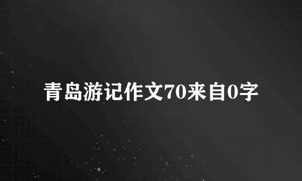 青岛游记作文70来自0字