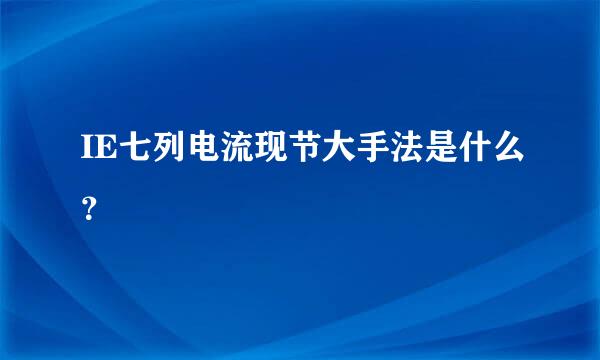 IE七列电流现节大手法是什么？