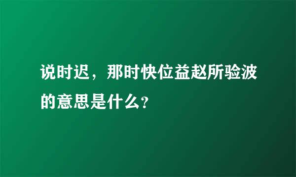 说时迟，那时快位益赵所验波的意思是什么？