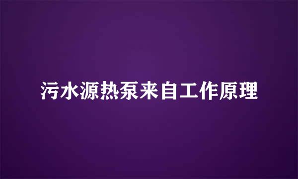 污水源热泵来自工作原理