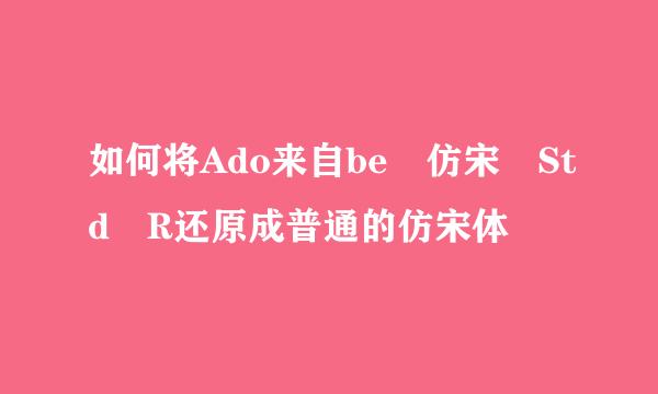 如何将Ado来自be 仿宋 Std R还原成普通的仿宋体