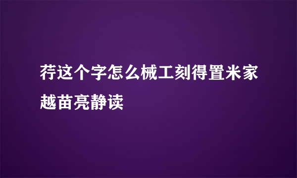 荇这个字怎么械工刻得置米家越苗亮静读