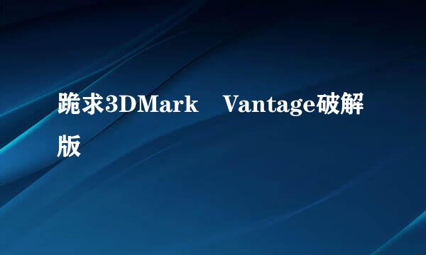 跪求3DMark Vantage破解版