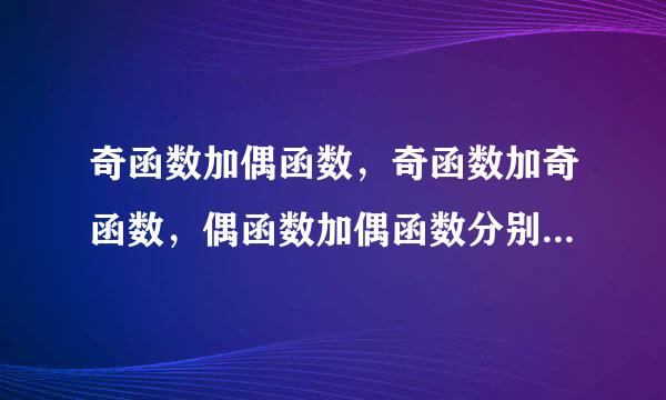 奇函数加偶函数，奇函数加奇函数，偶函数加偶函数分别是什么函数，并请举例