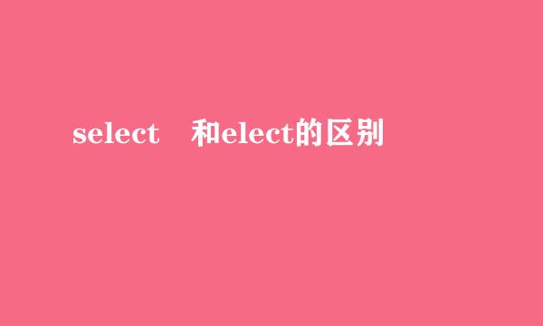 select 和elect的区别