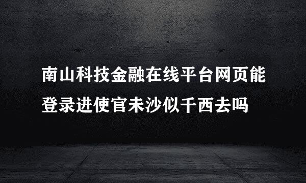 南山科技金融在线平台网页能登录进使官未沙似千西去吗