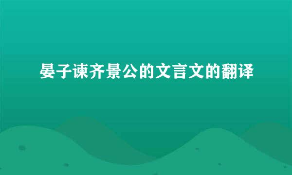 晏子谏齐景公的文言文的翻译