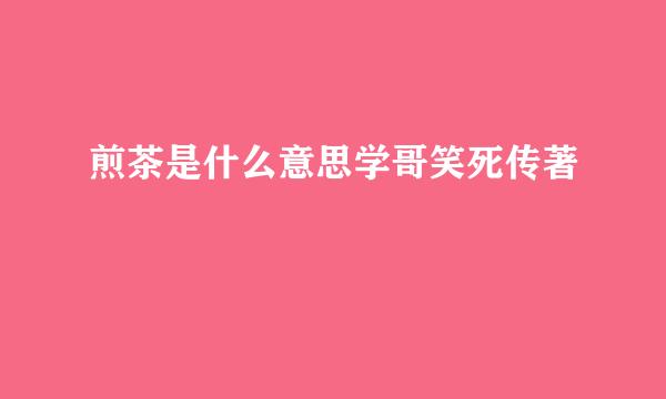 煎茶是什么意思学哥笑死传著