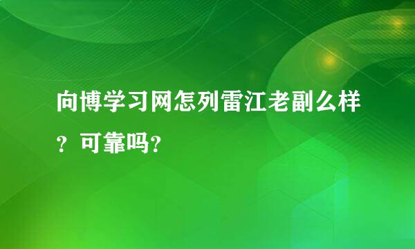 向博学习网怎列雷江老副么样？可靠吗？