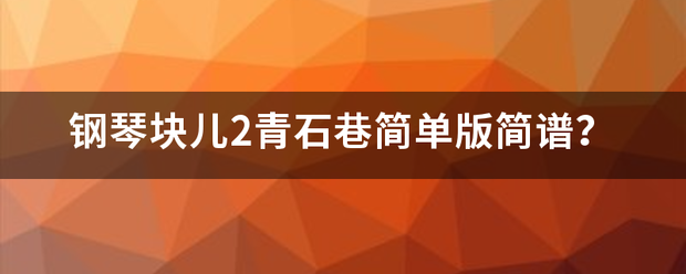 钢琴块儿2青石巷简单版简谱？