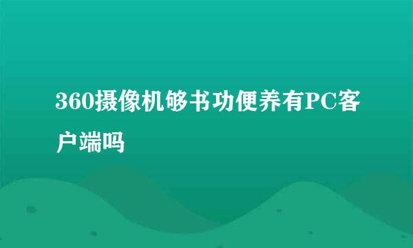 360摄像机够书功便养有PC客户端吗