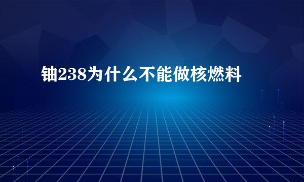 铀238为什么不能做核燃料